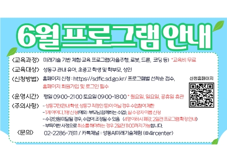 6월 프로그램 안내:교육과정:미래기술 기반 체험/고육 프로그램(자율주행, 로봇, 드론, 코딩 등) 교육비 무료. 교육대상:성동구 관내 유아, 초중고 학생 및 학부모, 성인. 신청방법:홈페이지 선착순 접수. 운영시간:평일 오전 9시~오후 9시, 토요일 오전 9시~오후 6시